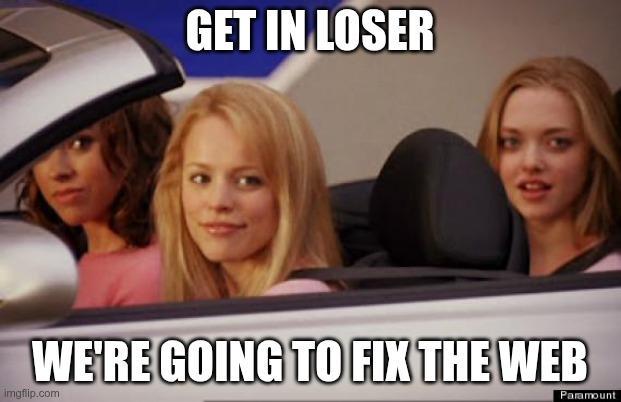 Parody of Mean Girls with caption "get in loser, we're going to fix the web."